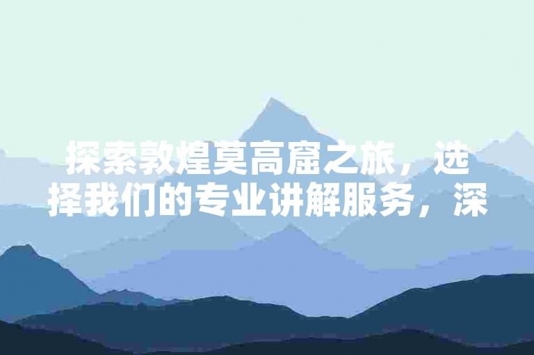 探索敦煌莫高窟之旅，选择我们的专业讲解服务，深度体验历史与艺术的完美融合。