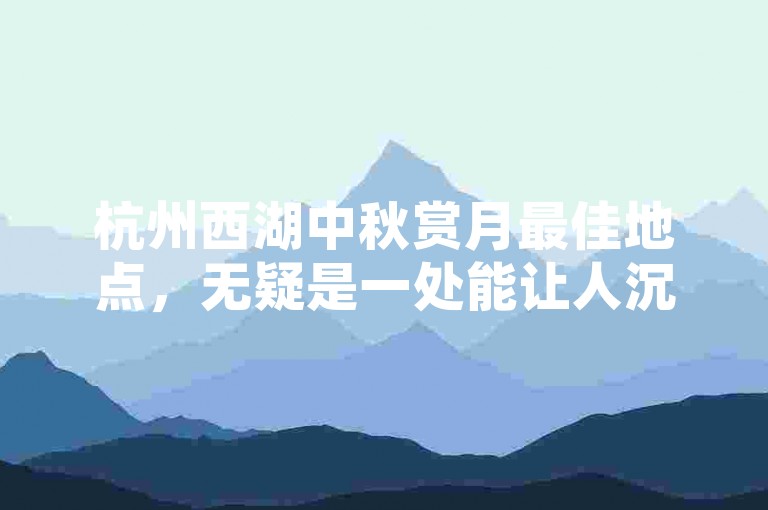 杭州西湖中秋赏月最佳地点，无疑是一处能让人沉醉于自然美景与传统文化交融的绝佳去处。