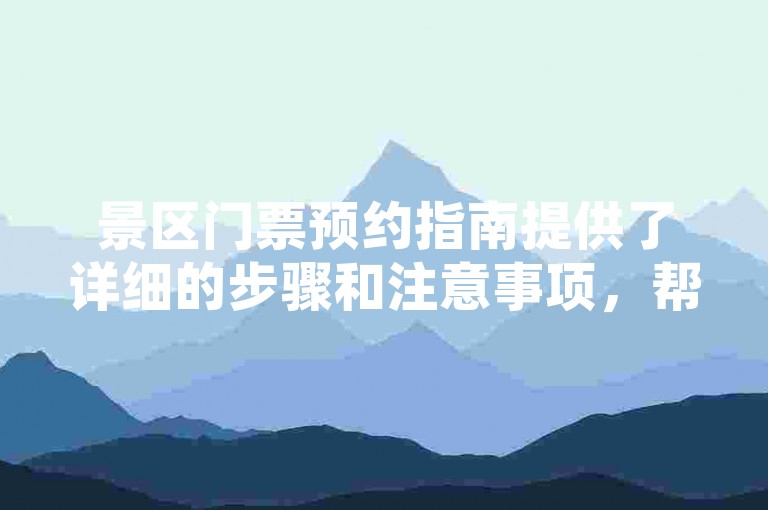 景区门票预约指南提供了详细的步骤和注意事项，帮助游客顺利完成在线预订过程。