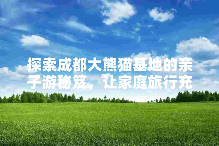 探索成都大熊猫基地的亲子游秘笈，让家庭旅行充满欢笑与惊喜。
