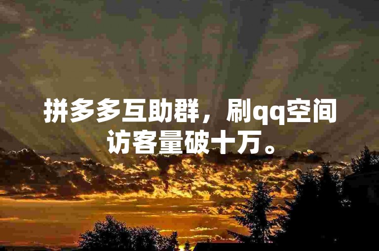 拼多多互助群，刷qq空间访客量破十万。