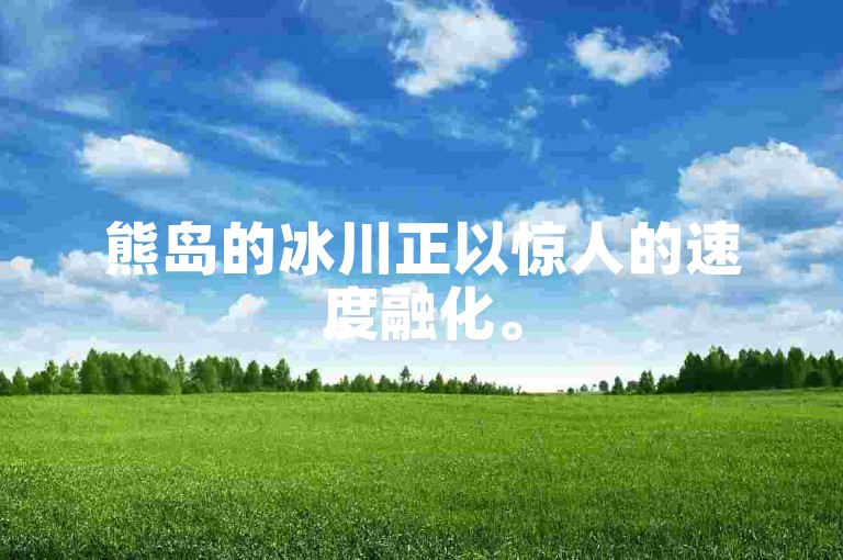 熊岛的冰川正以惊人的速度融化。