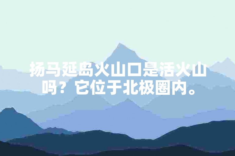 扬马延岛火山口是活火山吗？它位于北极圈内。