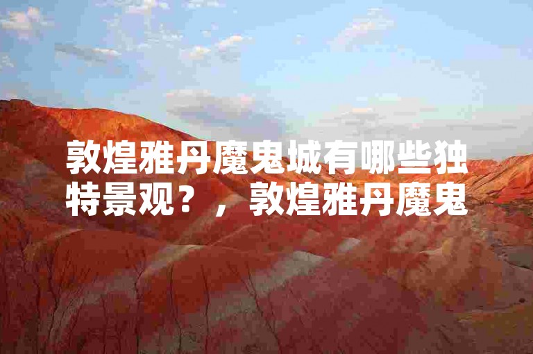 敦煌雅丹魔鬼城有哪些独特景观？，敦煌雅丹魔鬼城是一处值得一游的地质奇观。