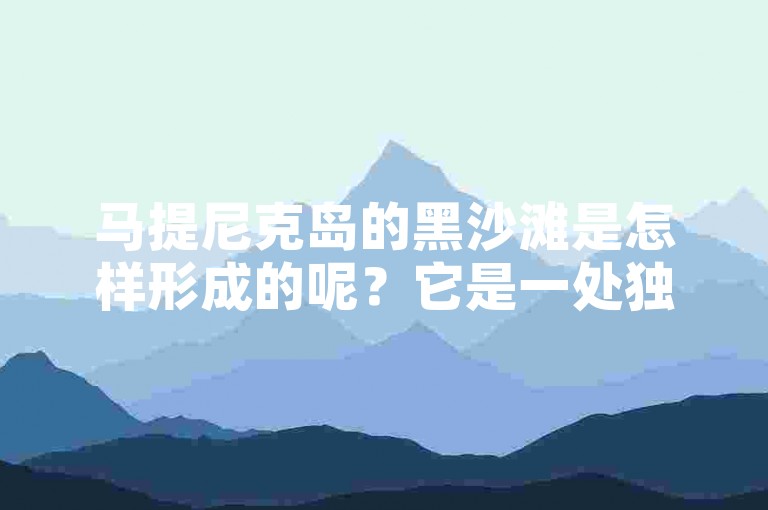 马提尼克岛的黑沙滩是怎样形成的呢？它是一处独特的自然景观。