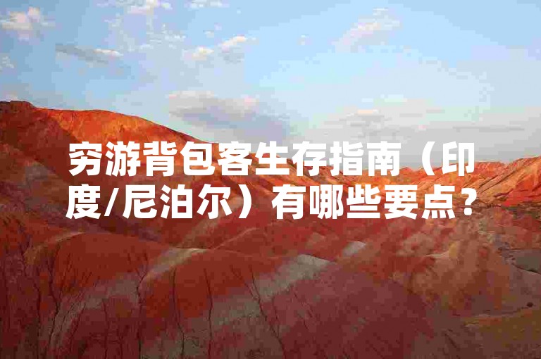 穷游背包客生存指南（印度/尼泊尔）有哪些要点？，该指南为背包客提供了实用的出行建议。