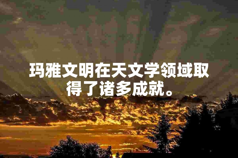 玛雅文明在天文学领域取得了诸多成就。