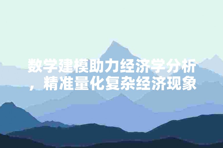 数学建模助力经济学分析，精准量化复杂经济现象。