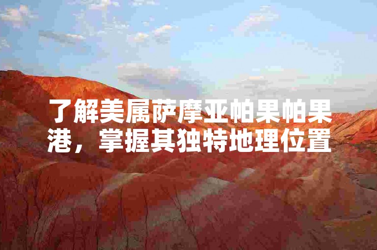 了解美属萨摩亚帕果帕果港，掌握其独特地理位置与历史背景。