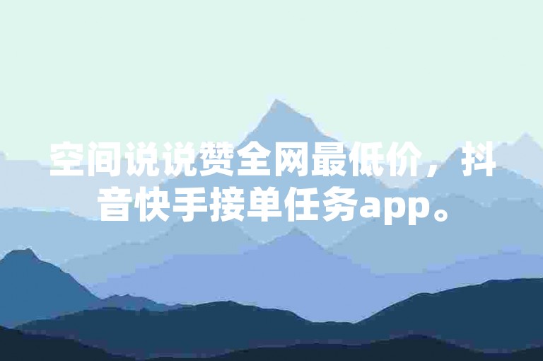 空间说说赞全网最低价，抖音快手接单任务app。
