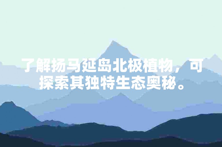 了解扬马延岛北极植物，可探索其独特生态奥秘。