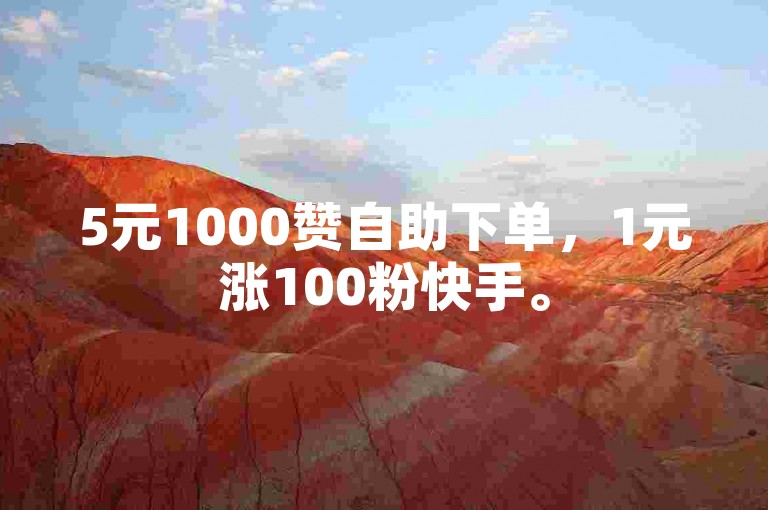 5元1000赞自助下单，1元涨100粉快手。