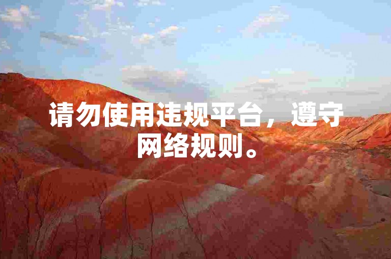请勿使用违规平台，遵守网络规则。