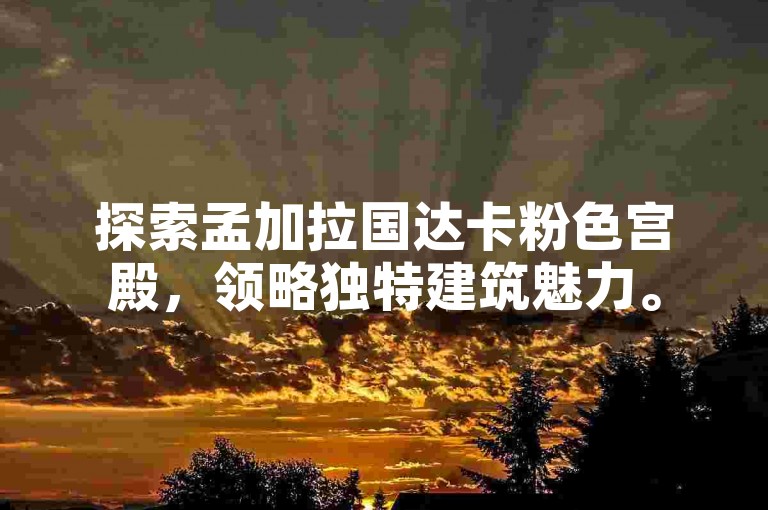 探索孟加拉国达卡粉色宫殿，领略独特建筑魅力。