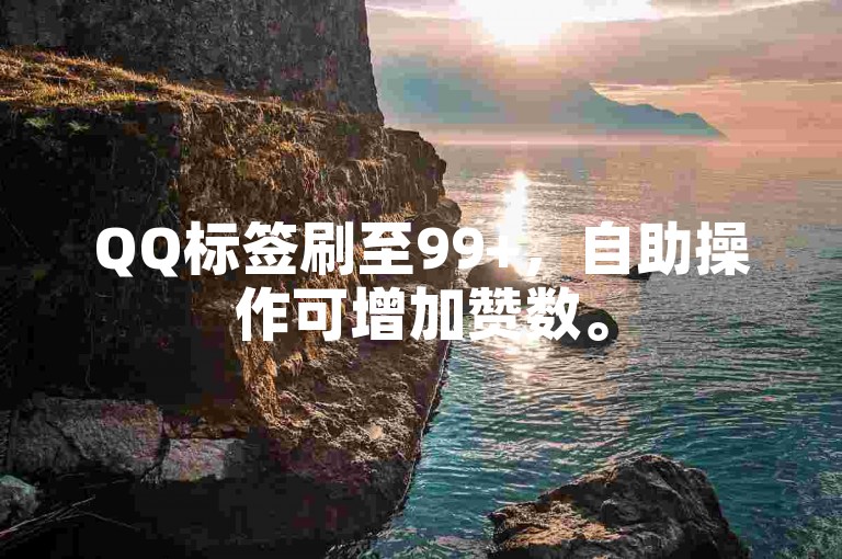 QQ标签刷至99+，自助操作可增加赞数。