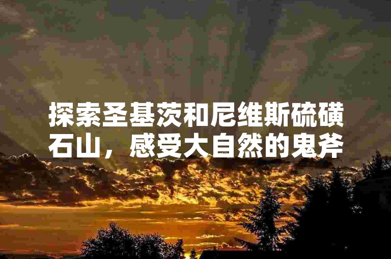探索圣基茨和尼维斯硫磺石山，感受大自然的鬼斧神工。