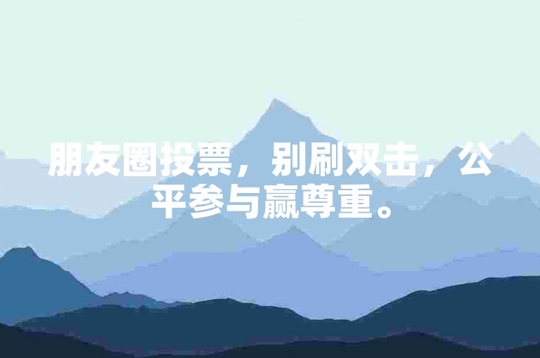 朋友圈投票，别刷双击，公平参与赢尊重。