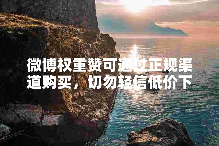 微博权重赞可通过正规渠道购买，切勿轻信低价下单平台。