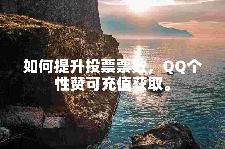 如何提升投票票数，QQ个性赞可充值获取。