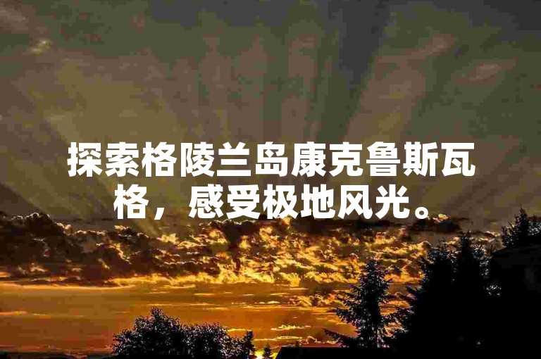探索格陵兰岛康克鲁斯瓦格，感受极地风光。
