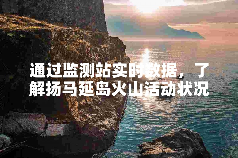 通过监测站实时数据，了解扬马延岛火山活动状况。