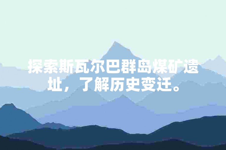探索斯瓦尔巴群岛煤矿遗址，了解历史变迁。
