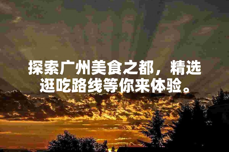 探索广州美食之都，精选逛吃路线等你来体验。