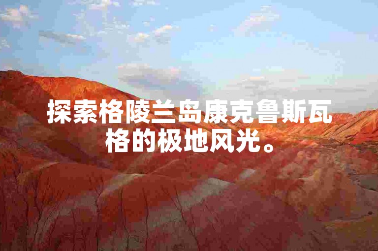 探索格陵兰岛康克鲁斯瓦格的极地风光。