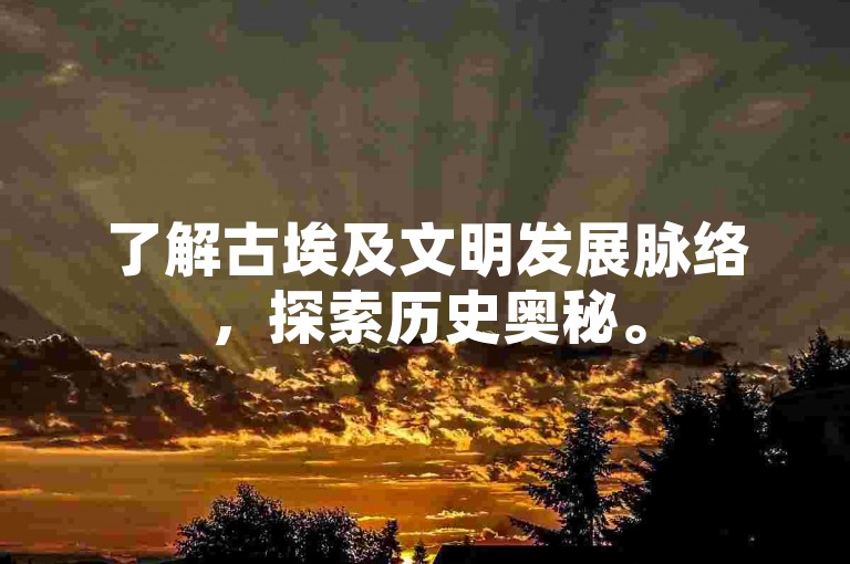 了解古埃及文明发展脉络，探索历史奥秘。