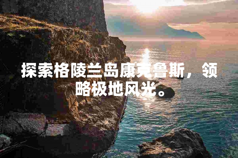 探索格陵兰岛康克鲁斯，领略极地风光。