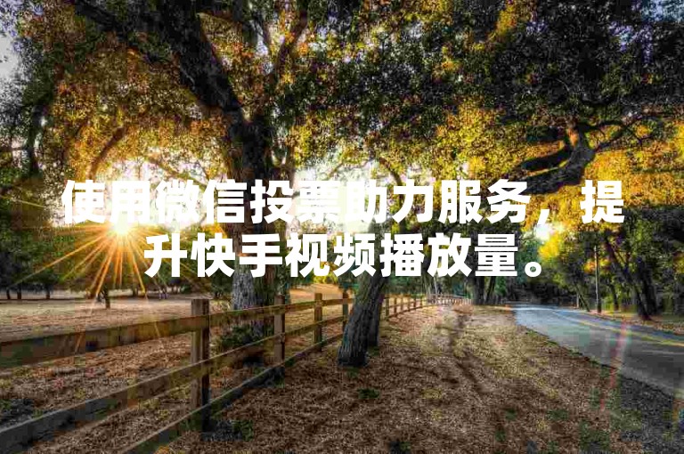 使用微信投票助力服务，提升快手视频播放量。