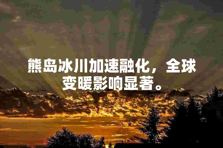 熊岛冰川加速融化，全球变暖影响显著。