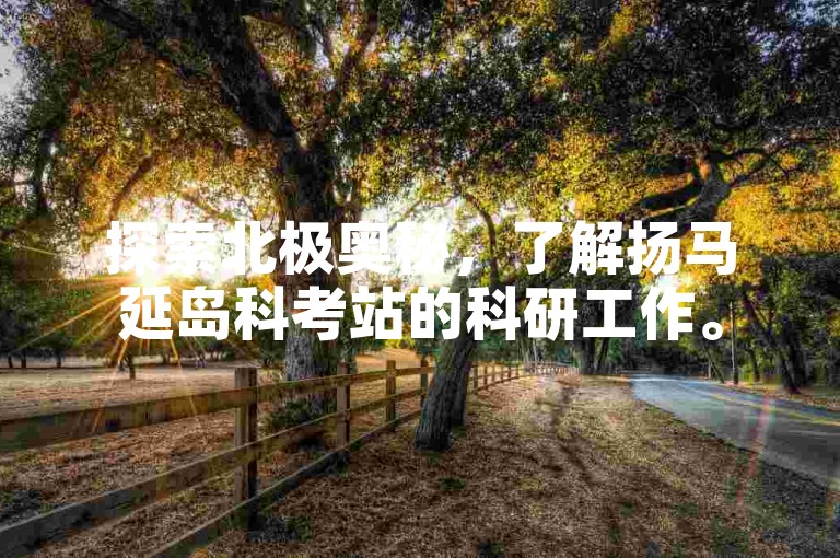 探索北极奥秘，了解扬马延岛科考站的科研工作。