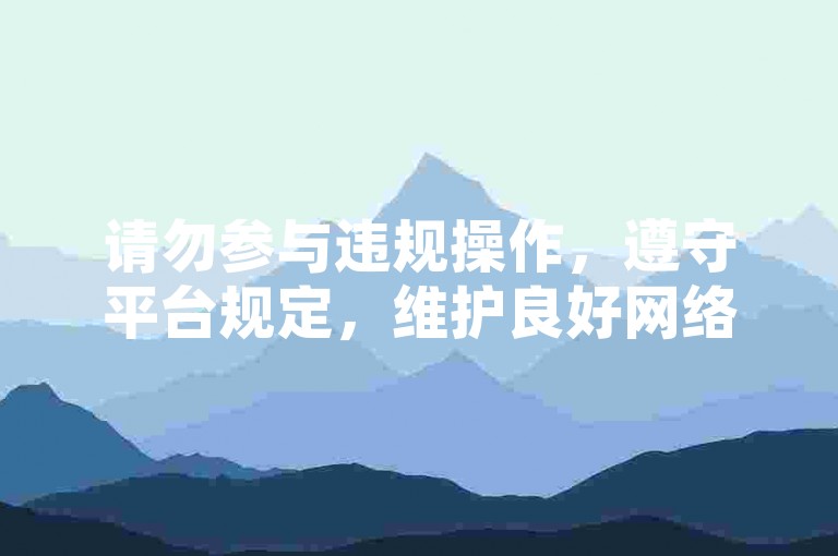 请勿参与违规操作，遵守平台规定，维护良好网络环境。