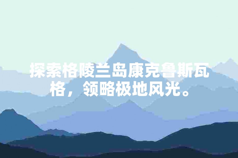 探索格陵兰岛康克鲁斯瓦格，领略极地风光。