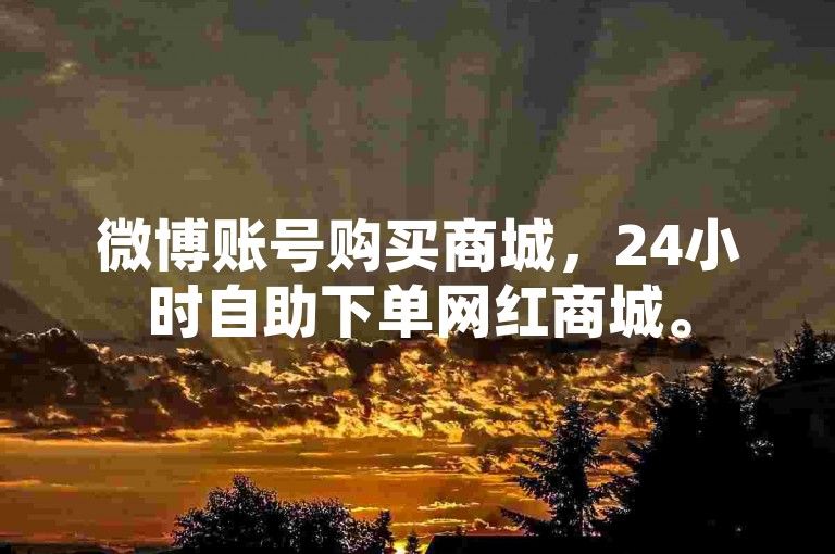 微博账号购买商城，24小时自助下单网红商城。