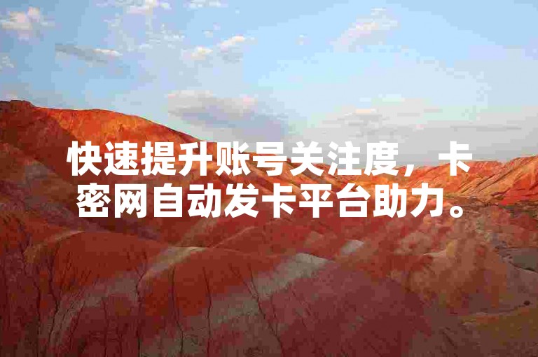 快速提升账号关注度，卡密网自动发卡平台助力。