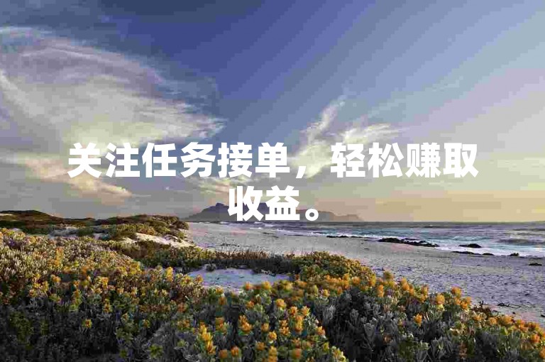 关注任务接单，轻松赚取收益。