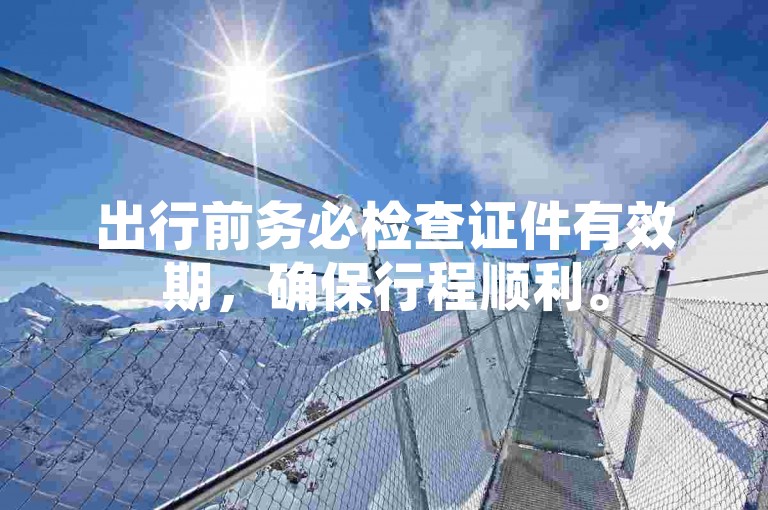 出行前务必检查证件有效期，确保行程顺利。