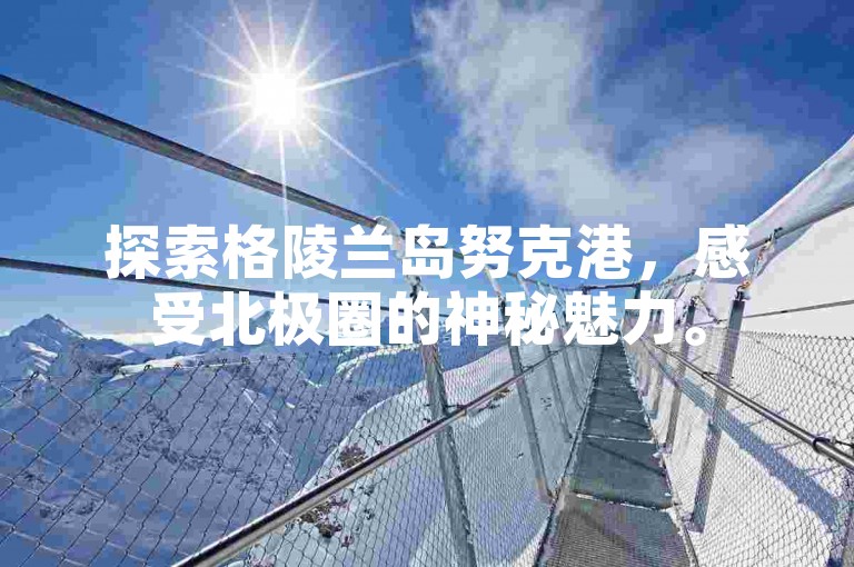 探索格陵兰岛努克港，感受北极圈的神秘魅力。