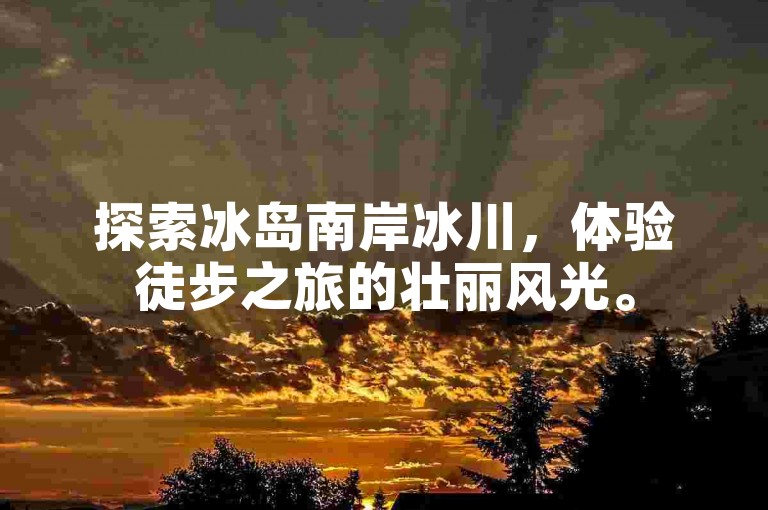 探索冰岛南岸冰川，体验徒步之旅的壮丽风光。