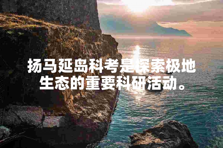 扬马延岛科考是探索极地生态的重要科研活动。