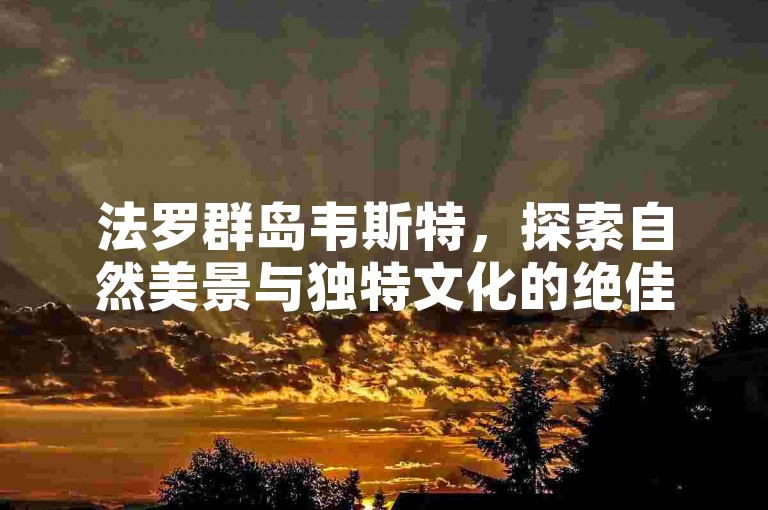 法罗群岛韦斯特，探索自然美景与独特文化的绝佳之地。