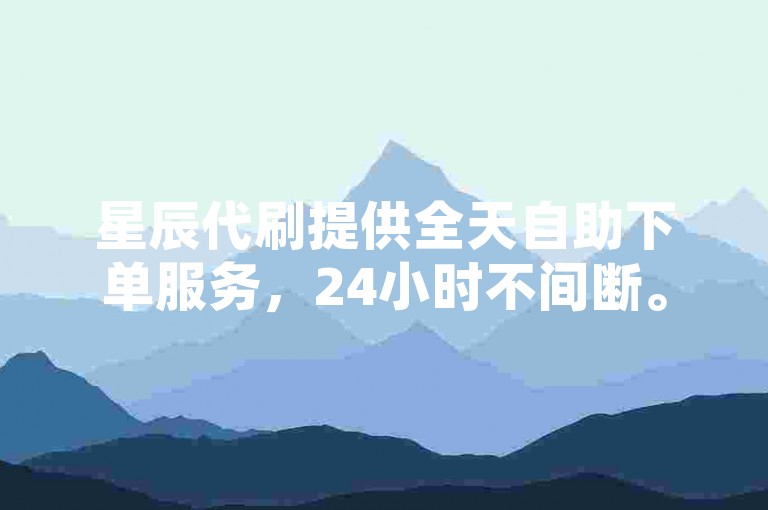 星辰代刷提供全天自助下单服务，24小时不间断。