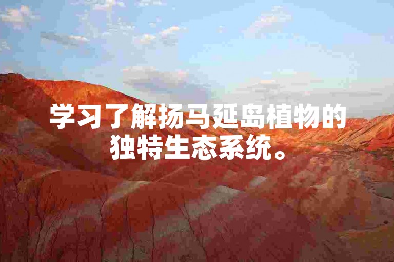 学习了解扬马延岛植物的独特生态系统。