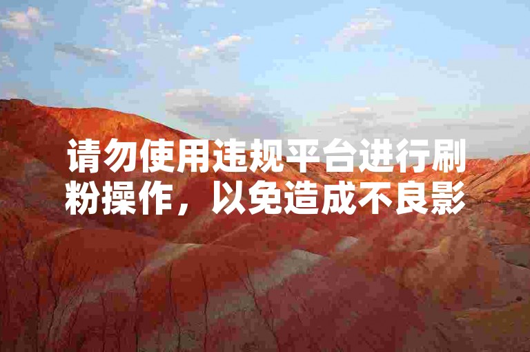 请勿使用违规平台进行刷粉操作，以免造成不良影响。