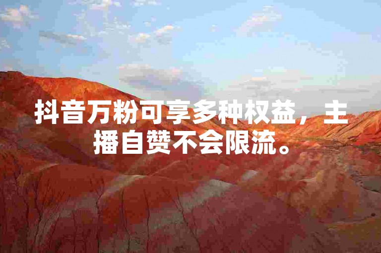 抖音万粉可享多种权益，主播自赞不会限流。