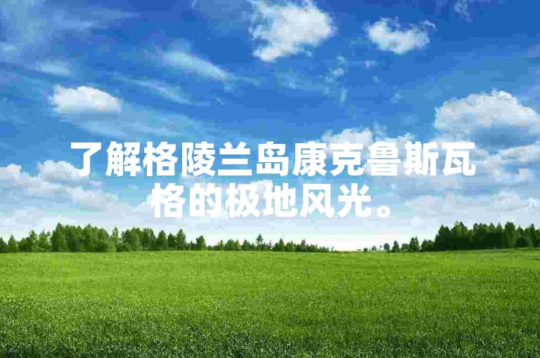 了解格陵兰岛康克鲁斯瓦格的极地风光。