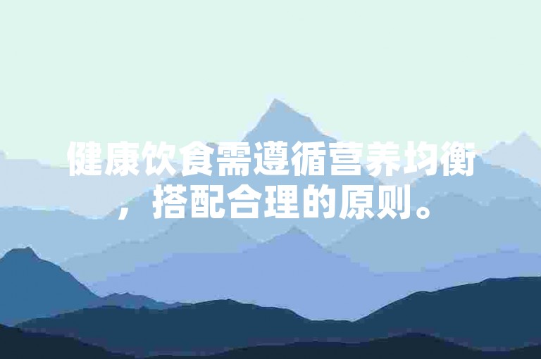 健康饮食需遵循营养均衡，搭配合理的原则。