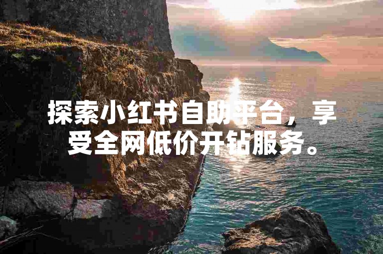 探索小红书自助平台，享受全网低价开钻服务。